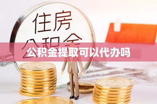 凉山州公积金提取可以代办吗