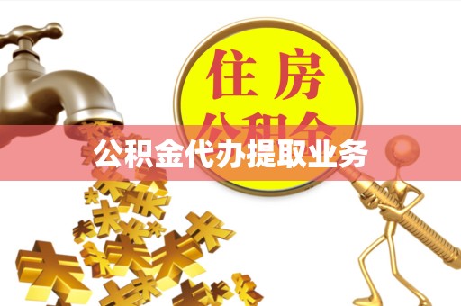 滁州公积金代办提取业务