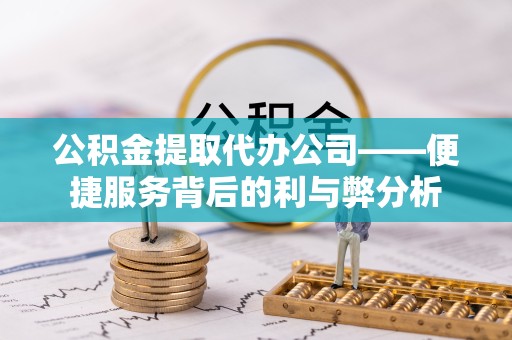 直宾公积金提取代办公司——便捷服务背后的利与弊分析