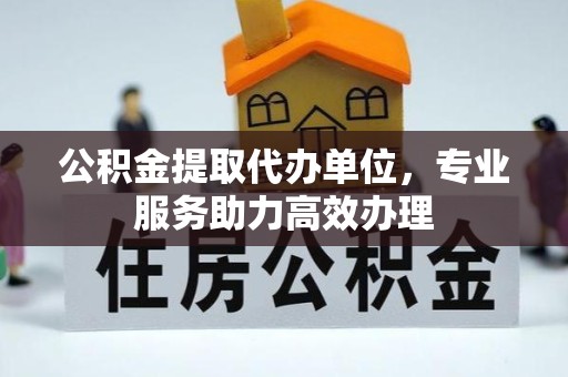 西安公积金提取代办单位，专业服务助力高效办理