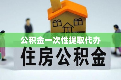 滁州公积金一次性提取代办