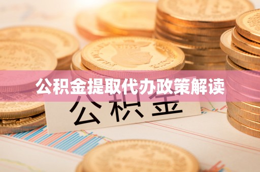 滁州公积金提取代办政策解读