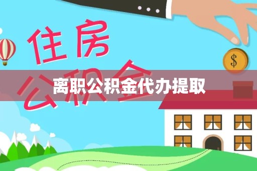 阿坝州离职公积金代办提取