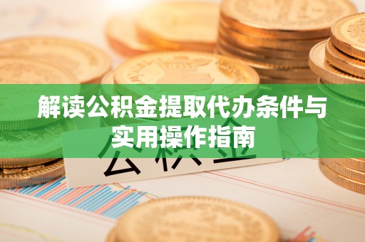 榆林解读公积金提取代办条件与实用操作指南