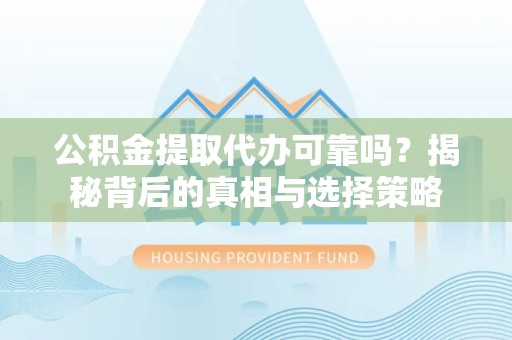舟山公积金提取代办可靠吗？揭秘背后的真相与选择策略