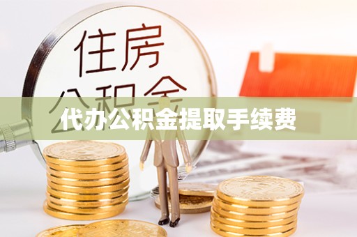 凉山州代办公积金提取手续费