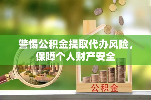 金华警惕公积金提取代办风险，保障个人财产安全