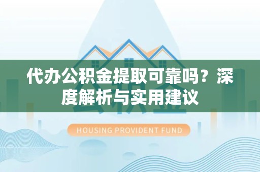 贵阳代办公积金提取可靠吗？深度解析与实用建议