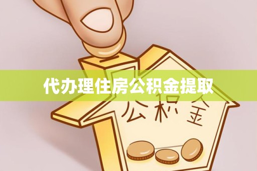 舟山代办理住房公积金提取