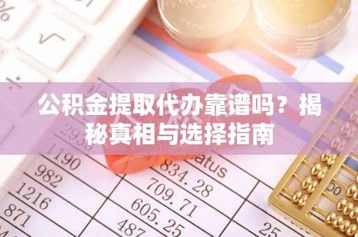 山东公积金提取代办靠谱吗？揭秘真相与选择指南