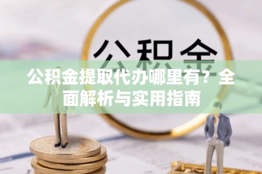 江苏公积金提取代办哪里有？全面解析与实用指南