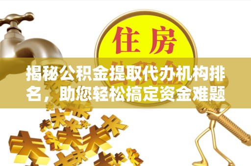 南京揭秘公积金提取代办机构排名，助您轻松搞定资金难题