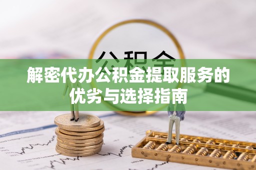 佛山解密代办公积金提取服务的优劣与选择指南