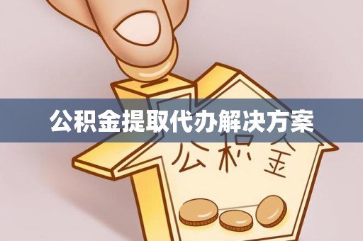 德阳公积金提取代办解决方案