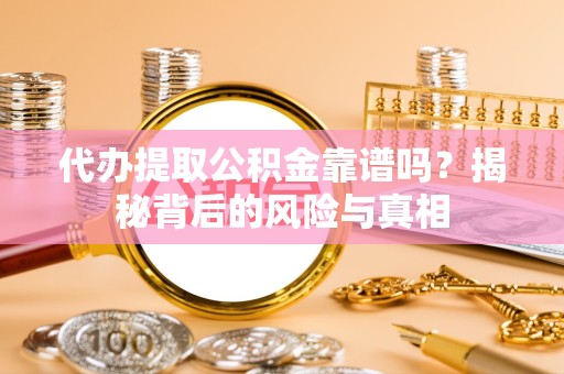 阿坝州代办提取公积金靠谱吗？揭秘背后的风险与真相