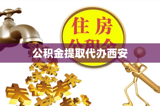 拉萨公积金提取代办西安