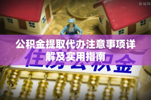 眉山公积金提取代办注意事项详解及实用指南