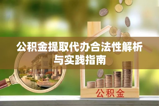 安徽公积金提取代办合法性解析与实践指南