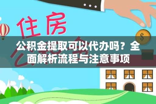上海公积金提取可以代办吗？全面解析流程与注意事项