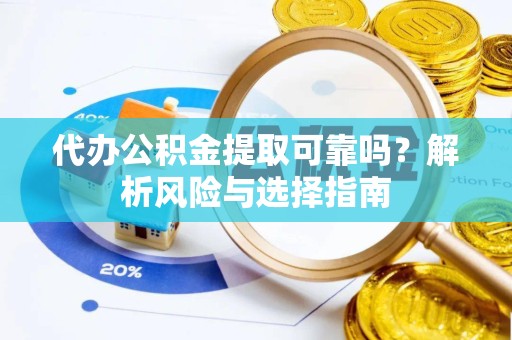 甘孜州代办公积金提取可靠吗？解析风险与选择指南