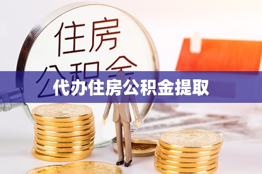 贵阳代办住房公积金提取