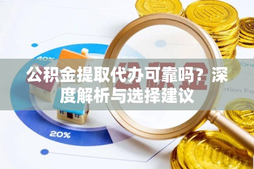 丽水公积金提取代办可靠吗？深度解析与选择建议