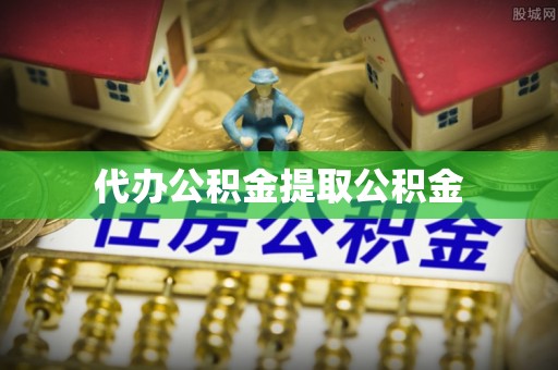 衢州代办公积金提取公积金