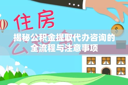 拉萨揭秘公积金提取代办咨询的全流程与注意事项