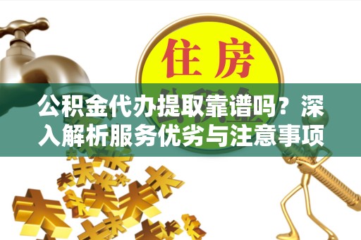 广州公积金代办提取靠谱吗？深入解析服务优劣与注意事项