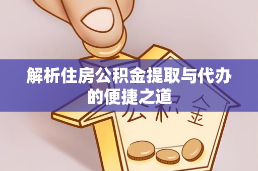 贵阳解析住房公积金提取与代办的便捷之道