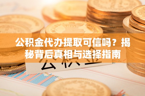 温州公积金代办提取可信吗？揭秘背后真相与选择指南