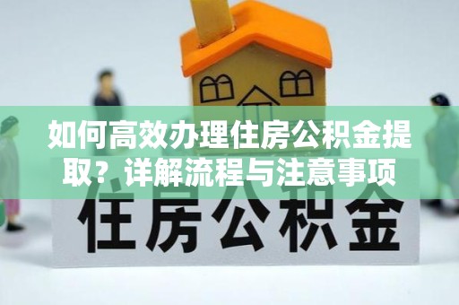 宝鸡如何高效办理住房公积金提取？详解流程与注意事项