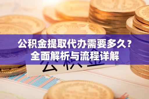 江苏公积金提取代办需要多久？全面解析与流程详解