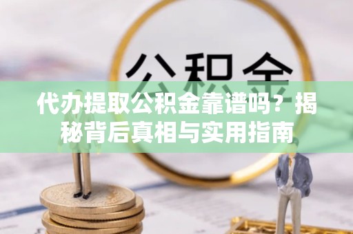 舟山代办提取公积金靠谱吗？揭秘背后真相与实用指南