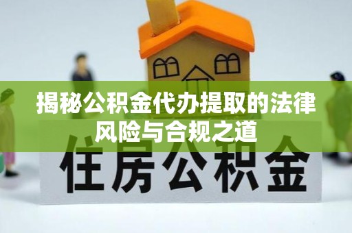 广州揭秘公积金代办提取的法律风险与合规之道