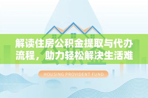嘉兴解读住房公积金提取与代办流程，助力轻松解决生活难题