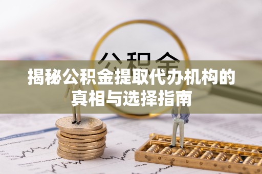 景德镇揭秘公积金提取代办机构的真相与选择指南