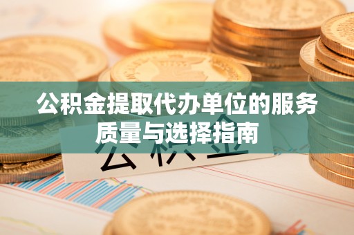 北京公积金提取代办单位的服务质量与选择指南