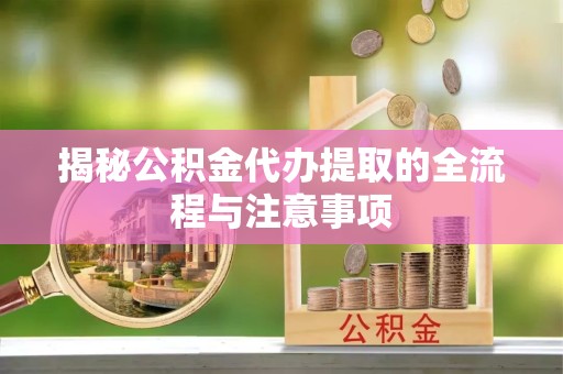 广元揭秘公积金代办提取的全流程与注意事项