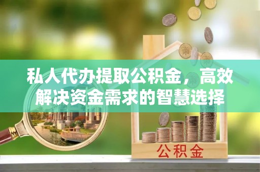 江苏私人代办提取公积金，高效解决资金需求的智慧选择
