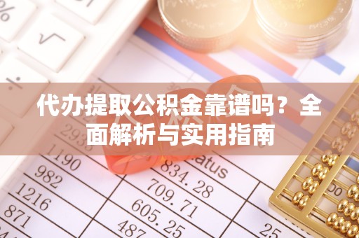 佛山代办提取公积金靠谱吗？全面解析与实用指南