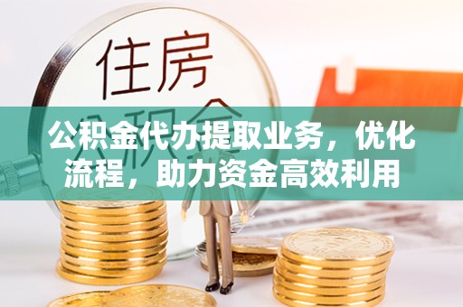 西安公积金代办提取业务，优化流程，助力资金高效利用