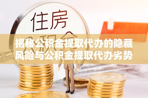 杭州揭秘公积金提取代办的隐藏风险与公积金提取代办劣势分析