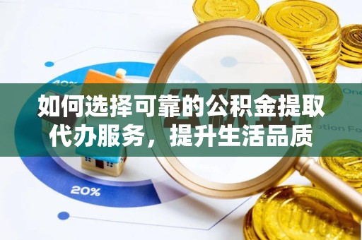 河南如何选择可靠的公积金提取代办服务，提升生活品质