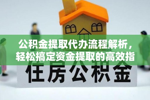 扬州公积金提取代办流程解析，轻松搞定资金提取的高效指南