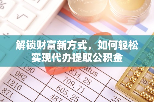 拉萨解锁财富新方式，如何轻松实现代办提取公积金