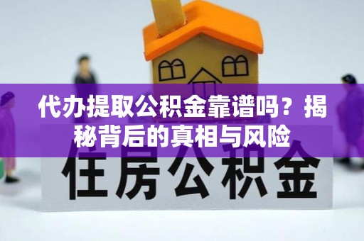 眉山代办提取公积金靠谱吗？揭秘背后的真相与风险