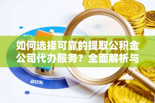 新疆如何选择可靠的提取公积金公司代办服务？全面解析与实用指南
