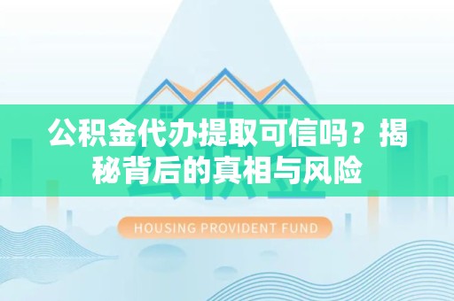 南通公积金代办提取可信吗？揭秘背后的真相与风险