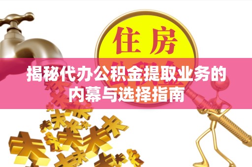 广州揭秘代办公积金提取业务的内幕与选择指南
